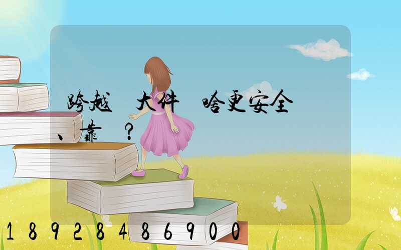 跨越運大件為啥更安全、靠譜？